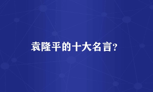 袁隆平的十大名言?