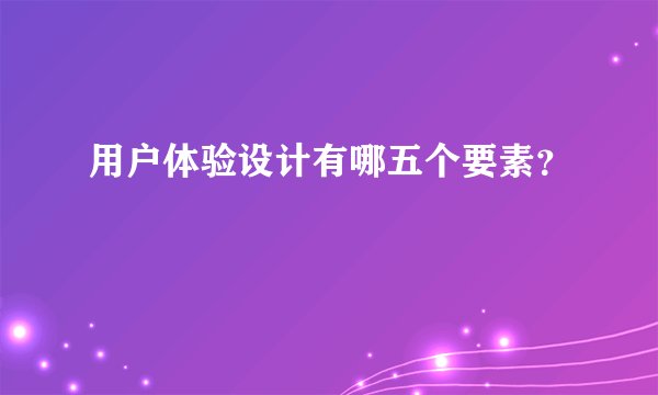 用户体验设计有哪五个要素？