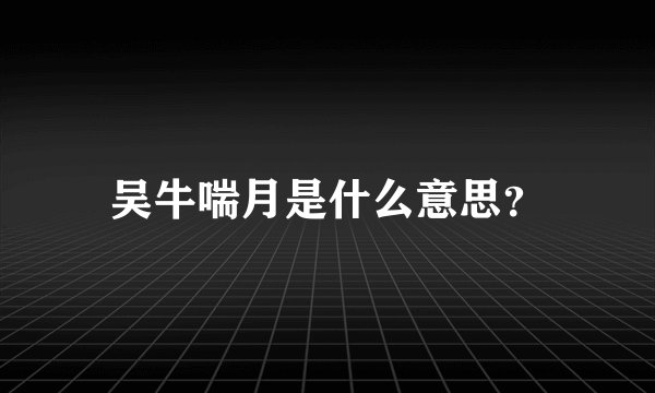 吴牛喘月是什么意思?