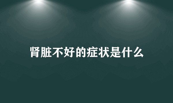 肾脏不好的症状是什么