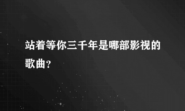 站着等你三千年是哪部影视的歌曲？