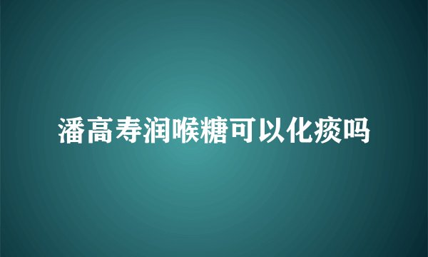 潘高寿润喉糖可以化痰吗