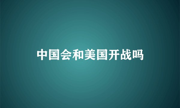 中国会和美国开战吗