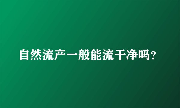 自然流产一般能流干净吗？