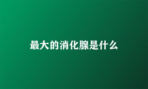 最大的消化腺是什么
