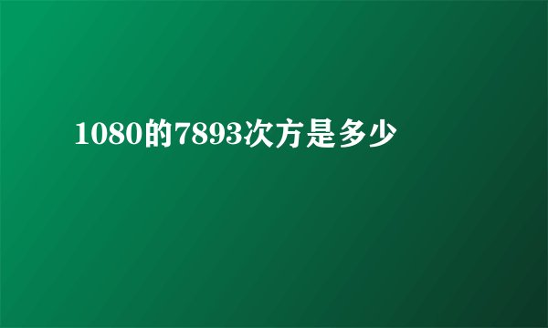 1080的7893次方是多少