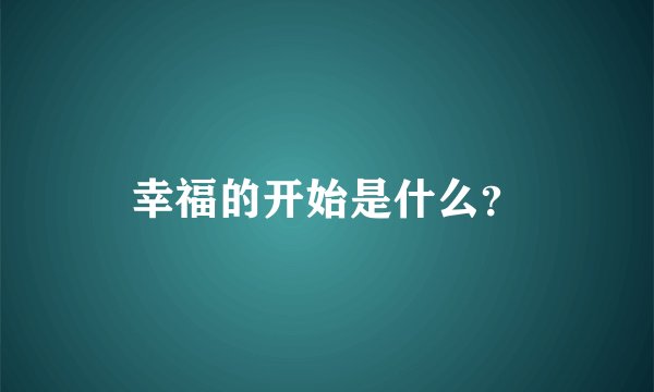 幸福的开始是什么？