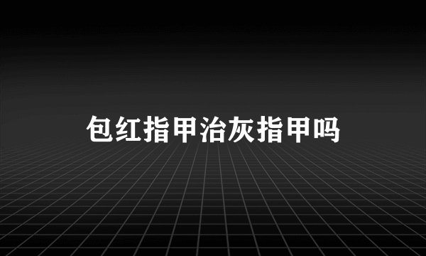 包红指甲治灰指甲吗