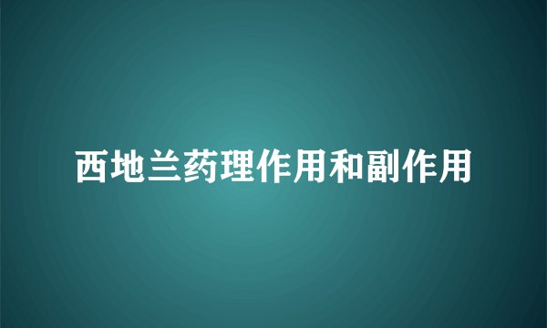 西地兰药理作用和副作用