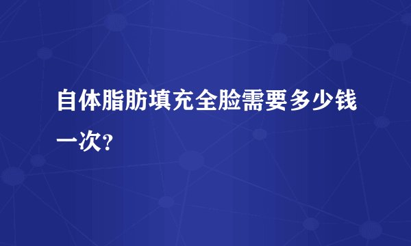 自体脂肪填充全脸需要多少钱一次？