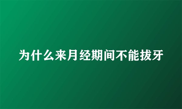 为什么来月经期间不能拔牙