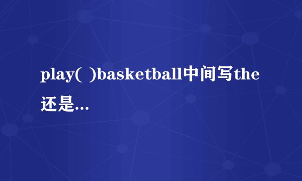 play( )basketball中间写the还是什么单词?
