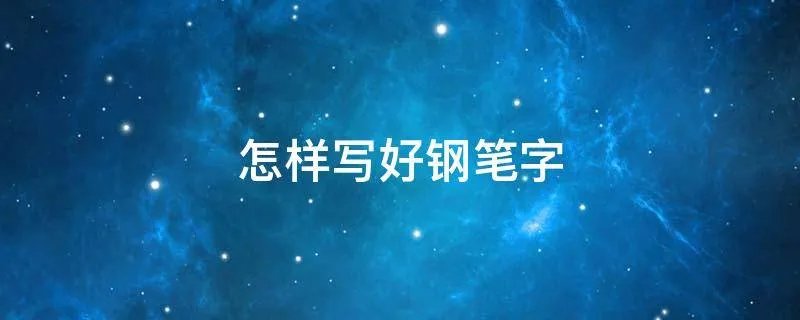 怎样写好钢笔字