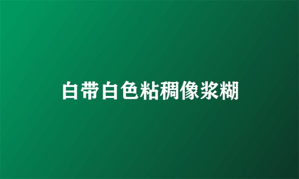 白带白色粘稠像浆糊