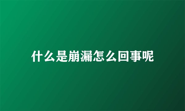 什么是崩漏怎么回事呢