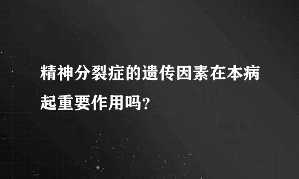 精神分裂症的遗传因素在本病起重要作用吗？