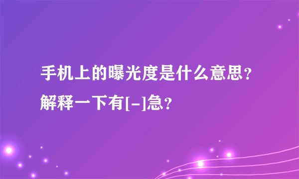 手机上的曝光度是什么意思？解释一下有[-]急？