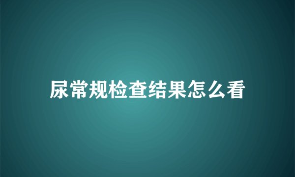尿常规检查结果怎么看