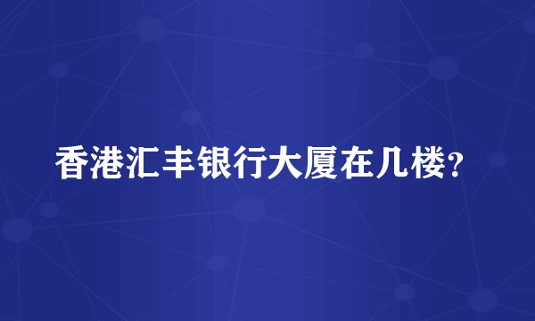 香港汇丰银行大厦在几楼？