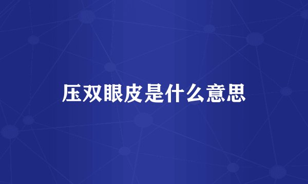 压双眼皮是什么意思
