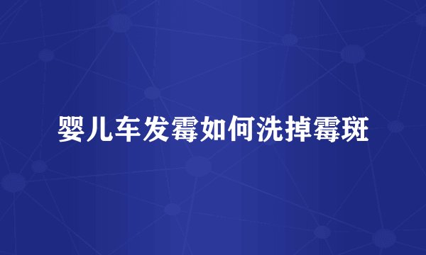 婴儿车发霉如何洗掉霉斑
