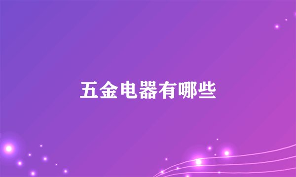 五金电器有哪些