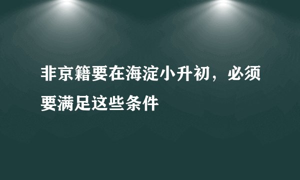 非京籍要在海淀小升初，必须要满足这些条件