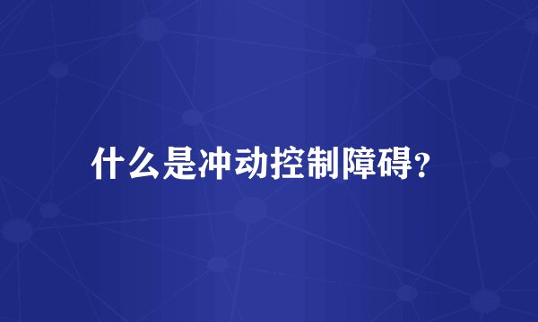 什么是冲动控制障碍？