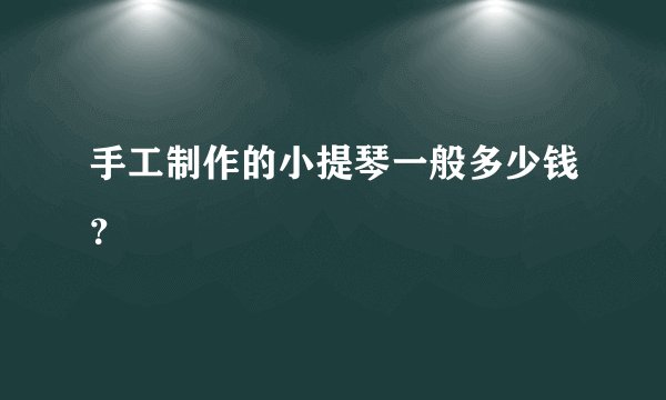 手工制作的小提琴一般多少钱？