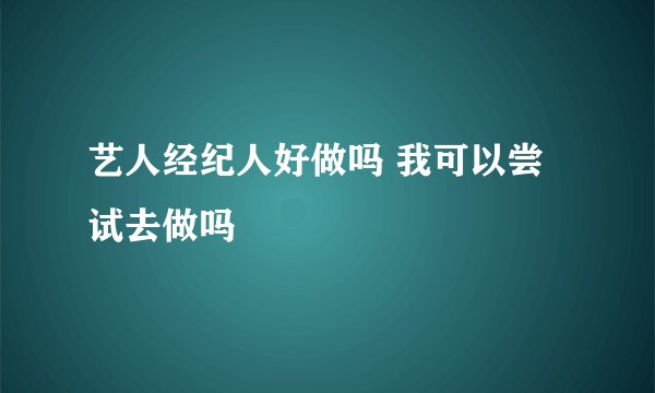 艺人经纪人好做吗 我可以尝试去做吗