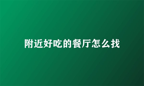 附近好吃的餐厅怎么找