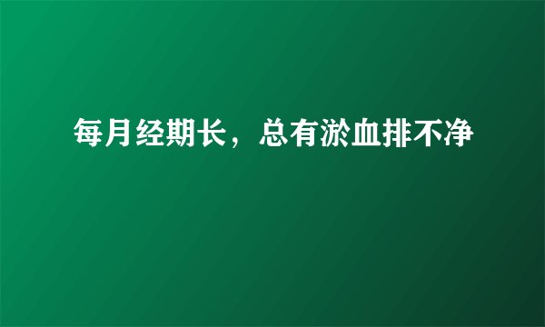 每月经期长，总有淤血排不净