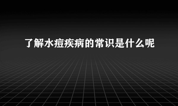 了解水痘疾病的常识是什么呢