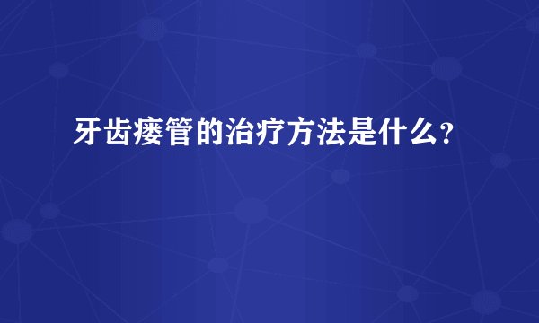 牙齿瘘管的治疗方法是什么？