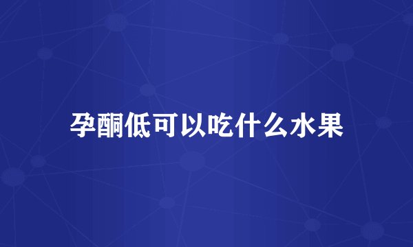 孕酮低可以吃什么水果