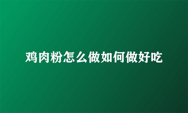 鸡肉粉怎么做如何做好吃