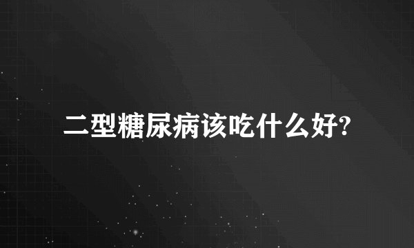 二型糖尿病该吃什么好?