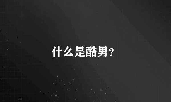什么是酷男？