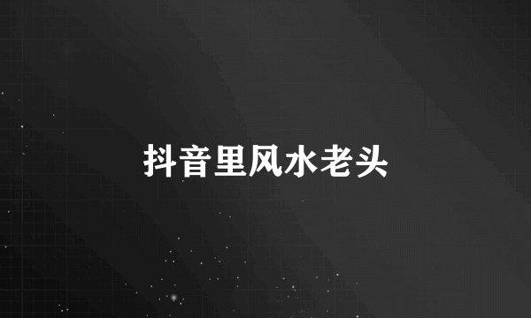 抖音里风水老头