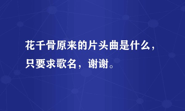 花千骨原来的片头曲是什么，只要求歌名，谢谢。