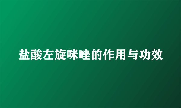 盐酸左旋咪唑的作用与功效