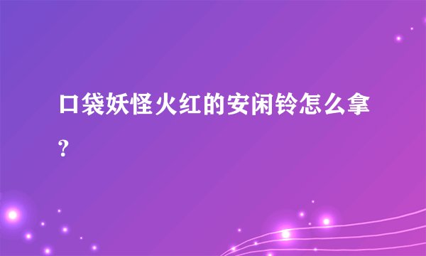 口袋妖怪火红的安闲铃怎么拿?