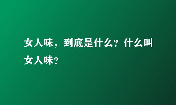 女人味,到底是什么?什么叫女人味?