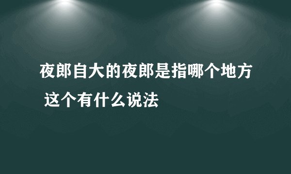 夜郎自大的夜郎是指哪个地方 这个有什么说法