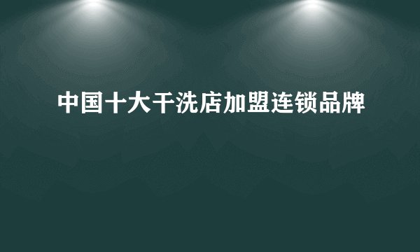 中国十大干洗店加盟连锁品牌