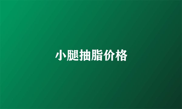 小腿抽脂价格