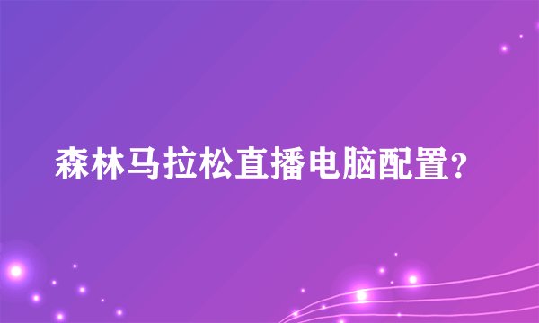 森林马拉松直播电脑配置？