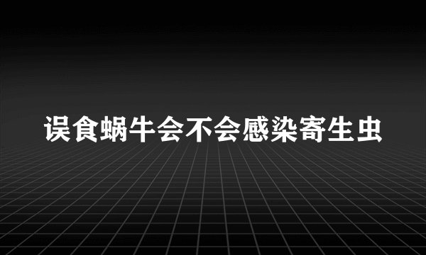 误食蜗牛会不会感染寄生虫
