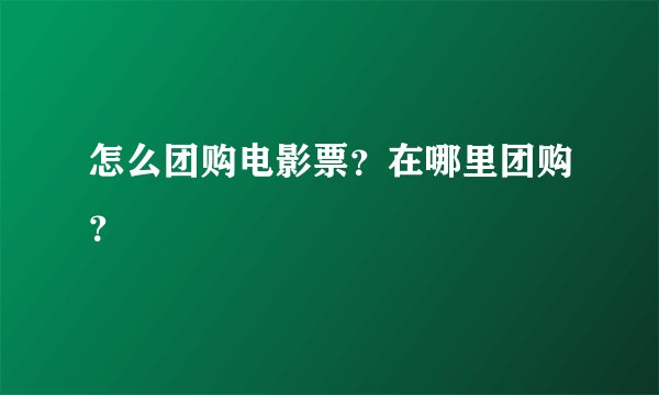 怎么团购电影票？在哪里团购？