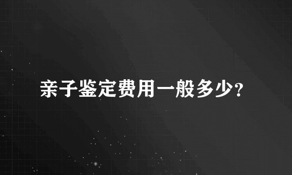 亲子鉴定费用一般多少？
